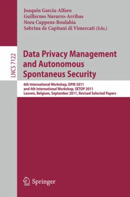 Data Privacy Management and Autonomous Spontaneus Security : 6th International Workshop, DPM 2011 and 4th International Workshop, SETOP 2011, Leuven, Belgium, September 15-16, 2011, Revised Selected Papers