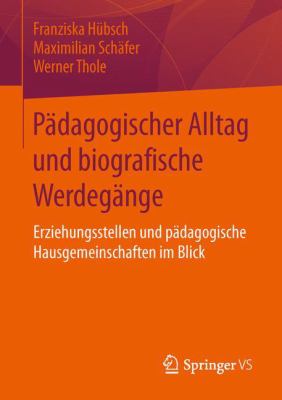 Pädagogischer Alltag und Biografische Werdegänge : Erziehungsstellen und Pädagogische Hausgemeinschaften Im Blick