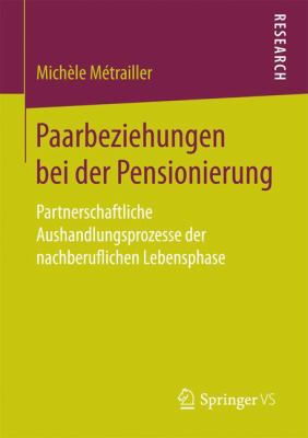 Paarbeziehungen Bei der Pensionierung : Partnerschaftliche Aushandlungsprozesse der Nachberuflichen Lebensphase