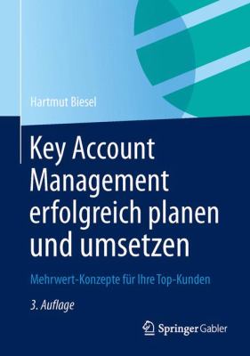 Key Account Management Erfolgreich Planen und Umsetzen : Mehrwert-Konzepte Für Ihre Top-Kunden