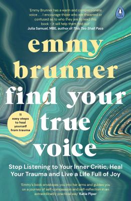 Find Your True Voice : Stop Listening to Your Inner Critic, Heal Your Trauma and Live a Life Full of Joy