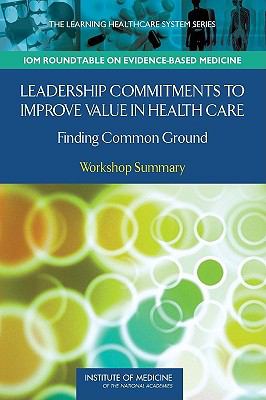 Leadership Commitments to Improve Value in Health Care : Finding Common Ground - Workshop Summary
