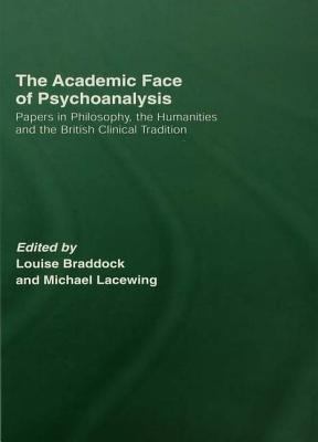 The Academic Face of Psychoanalysis : Papers in Philosophy, the Humanities, and the British Clinical Tradition