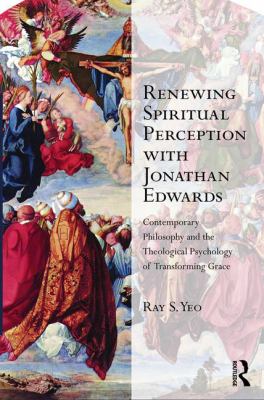 Renewing Spiritual Perception with Jonathan Edwards : Contemporary Philosophy and the Theological Psychology of Transforming Grace