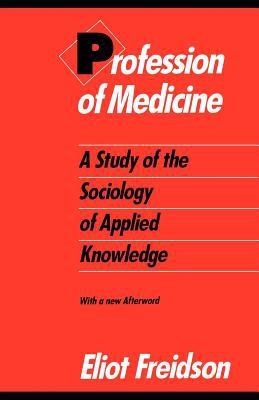 Profession of Medicine : A Study of the Sociology of Applied Knowledge