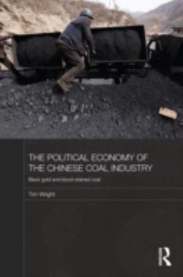 The Political Economy of the Chinese Coal Industry : Black Gold and Blood-Stained Coal