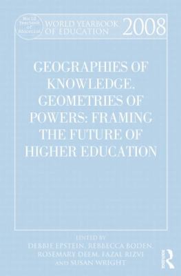World Yearbook of Education 2008 : Geographies of Knowledge, Geometries of Power: Framing the Future of Higher Education