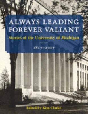 Always Leading, Forever Valiant : Stories of the University of Michigan, 1817-2017