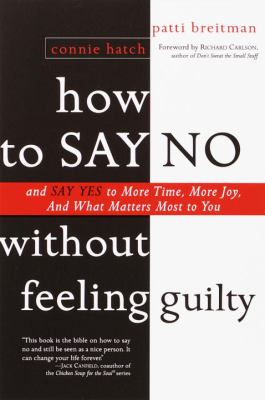 How to Say No Without Feeling Guilty : And Say Yes to More Time, and What Matters Most to You