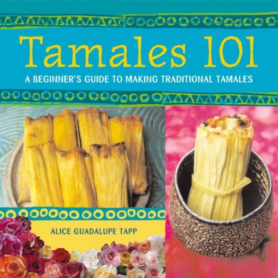 Tamales 101 : A Beginner's Guide to Making Traditional Tamales [a Cookbook]