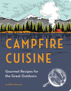 Campfire Cuisine : Gourmet Recipes for the Great Outdoors