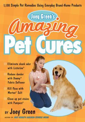 Joey Green's Amazing Pet Cures : 1,138 Simple Pet Remedies Using Everyday Brand-Name Products