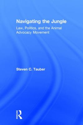 Navigating the Jungle : Law, Politics, and the Animal Advocacy Movement