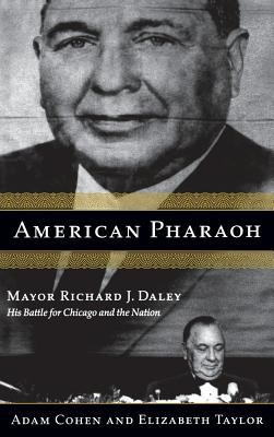 American Pharaoh : Mayor Richard J. Daley - His Battle for Chicago and the Nation