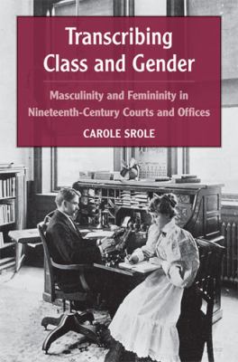 Transcribing Class and Gender : Masculinity and Femininity in Nineteenth-Century Courts and Offices
