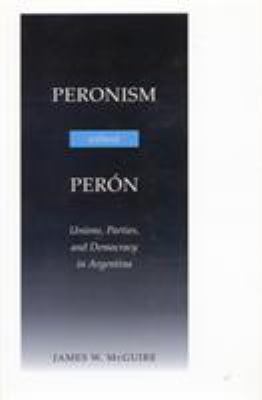 Peronism Without Perón : Unions, Parties, and Democracy in Argentina