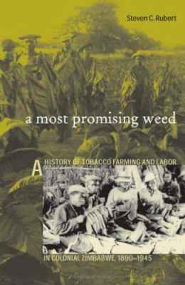 A Most Promising Weed : A History of Tobacco Farming and Labor in Colonial Zimbabwe, 1890-1945