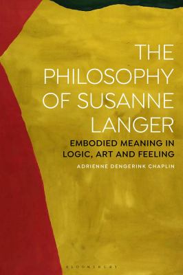 The Philosophy of Susanne Langer : Embodied Meaning in Logic, Art and Feeling