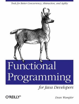 Functional Programming for Java Developers : Tools for Better Concurrency, Abstraction, and Agility
