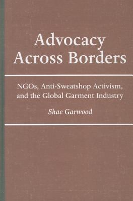 Advocacy Across Borders : NGOs, Anti-Sweatshop Activism and the Global Garment Industry