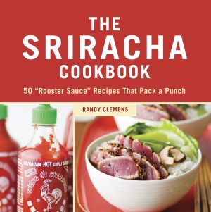 The Sriracha Cookbook : 50 Rooster Sauce Recipes That Pack a Punch