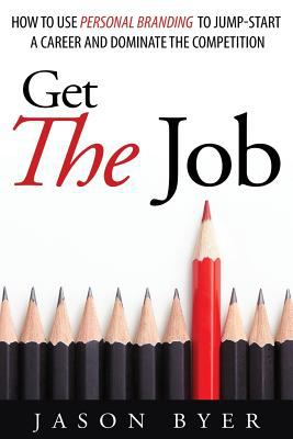 Get the Job : How to Use Personal Branding to Jump-Start a Career and Dominate the Competition