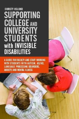 Supporting College and University Students with Invisible Disability : A Guide for Faculty and Staff Working with Students with Autism, AD/HD, Language Processing Disorders, Anxiety and Mental Illness