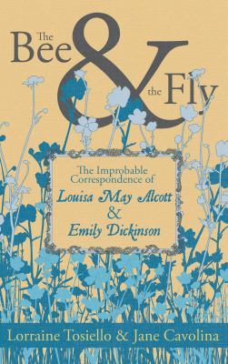 The Bee and the Fly : The Improbable Correspondence of Louisa May Alcott and Emily Dickinson