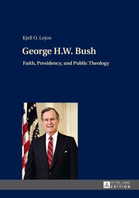 George H. W. Bush : Faith, Presidency, and Public Theology