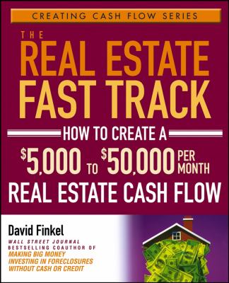 The Real Estate Fast Track : How to Create a $5,000 to $50,000 per Month Real Estate Cash Flow