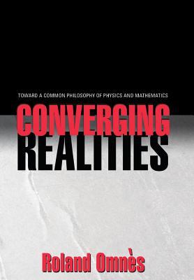 Converging Realities : Toward a Common Philosophy of Physics and Mathematics