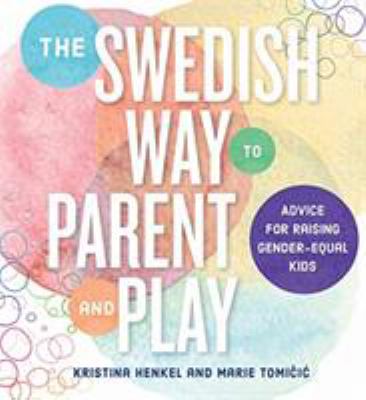 The Swedish Way to Parent and Play : Secret for Raising Gender-Equal Kids