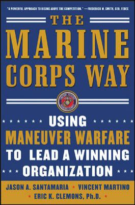 The Marine Corps Way: Using Maneuver Warfare to Lead a Winning Organization : Using Maneuver Warfare to Lead a Winning Organization