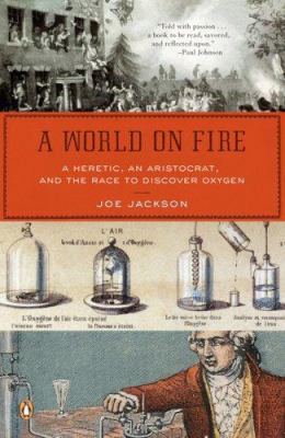 A World on Fire : A Heretic, an Aristocrat, and the Race to Discover Oxygen