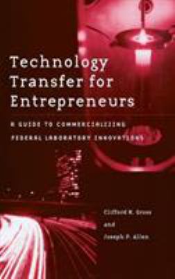 Technology Transfer for Entrepreneurs : A Guide to Commercializing Federal Laboratory Innovations