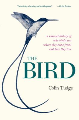 The Bird : A Natural History of Who Birds Are, Where They Came from, and How They Live
