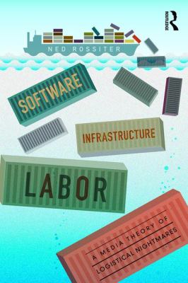 Software, Infrastructure, Labor : A Media Theory of Logistical Nightmares