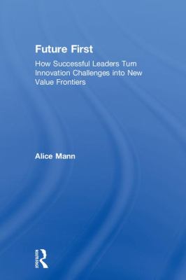 Future First : How Successful Leaders Turn Innovation Challenges into New Value Frontiers