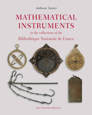 Mathematical Instruments in the Collections of the Bibliotheque Nationale de France : Of the Earth, the Heavens, Measurement and Time