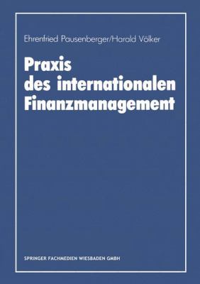 Praxis des Internationalen Finanzmanagement : Eine Empirische Untersuchung Von Finanzierung, Kapitalstrukturgestaltung und Cash Management in Internationalen Unternehmen