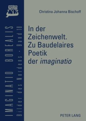 In der Zeichenwelt. Zu Baudelaires Poetik Der «imaginatio» : Mit der Skizze Einer Diskursgeschichte der Imaginatio»