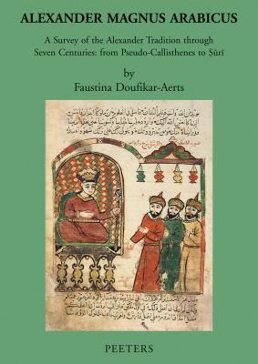 Alexander Magnus Arabicus : A Survey of the Alexander Tradition Through Seven Centuries - from Pseudo-Callisthenes to Suri