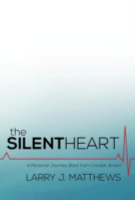 The Silent Heart : A Personal Journey Back from Cardiac Arrest