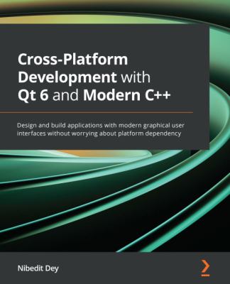 Cross-Platform Development with Qt 6 and Modern C++ : Design and Build Applications with Modern Graphical User Interfaces Without Worrying about Platform Dependency