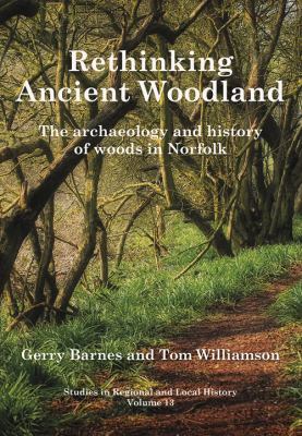 Rethinking Ancient Woodland : The Archaeology and History of Woods in Norfolk