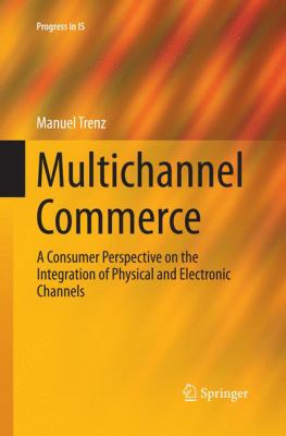 Multichannel Commerce : A Consumer Perspective on the Integration of Physical and Electronic Channels