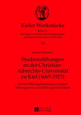 Studienstiftungen an der Christian-Albrechts-Universitaet Zu Kiel (1665-1923) : Private Bildungsfoerderung Zwischen Stiftungsnorm und Stiftungswirklichkeit