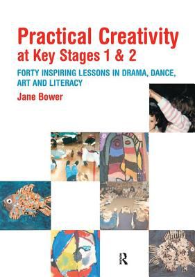 Practical Creativity at Key Stages 1 And 2 : 40 Inspiring Lessons in Drama, Dance, Art and Literacy
