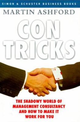 Con Tricks : The Shadowy World of Management Consultancy and How to Make It Work for You