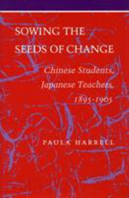 Sowing the Seeds of Change : Chinese Students, Japanese Teachers, 1895-1905
